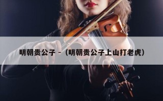 明朝贵公子 -（明朝贵公子上山打老虎）