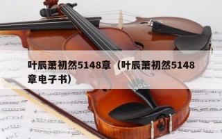 叶辰萧初然5148章（叶辰萧初然5148章电子书）