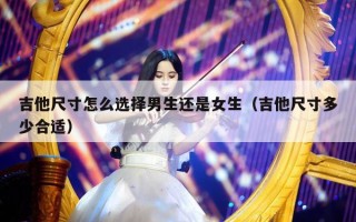 吉他尺寸怎么选择男生还是女生（吉他尺寸多少合适）