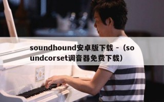 soundhound安卓版下载 -（soundcorset调音器免费下载）