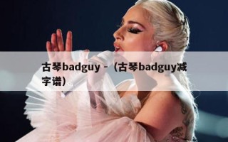 古琴badguy -（古琴badguy减字谱）