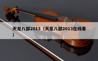 天龙八部2013（天龙八部2013在线看）