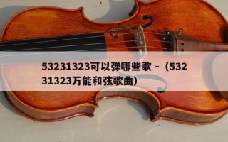 53231323可以弹哪些歌 -（53231323万能和弦歌曲）