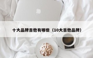 十大品牌吉他有哪些（10大吉他品牌）