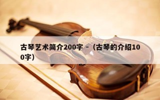 古琴艺术简介200字 -（古琴的介绍100字）