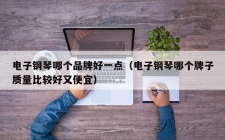 电子钢琴哪个品牌好一点（电子钢琴哪个牌子质量比较好又便宜）