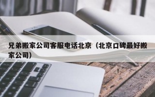 兄弟搬家公司客服电话北京（北京口碑最好搬家公司）