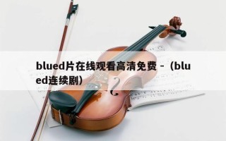 blued片在线观看高清免费 -（blued连续剧）