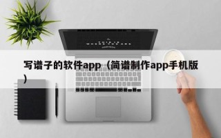 写谱子的软件app（简谱制作app手机版）