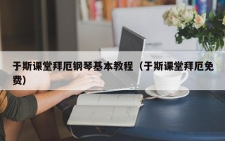 于斯课堂拜厄钢琴基本教程（于斯课堂拜厄免费）