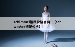 schimmel钢琴价格官网 -（schwester钢琴价格）