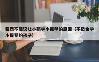 强烈不建议让小孩学小提琴的原因（不适合学小提琴的孩子）