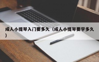 成人小提琴入门要多久（成人小提琴要学多久）