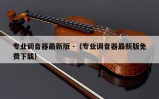 专业调音器最新版 -（专业调音器最新版免费下载）