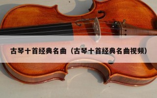 古琴十首经典名曲（古琴十首经典名曲视频）