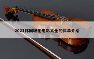 2021韩国理伦电影大全的简单介绍