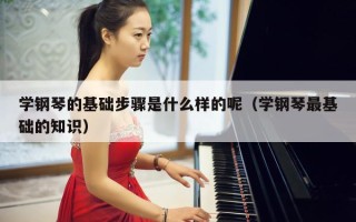 学钢琴的基础步骤是什么样的呢（学钢琴最基础的知识）