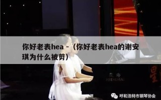 你好老表hea -（你好老表hea的谢安琪为什么被剪）