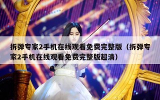 拆弹专家2手机在线观看免费完整版（拆弹专家2手机在线观看免费完整版超清）