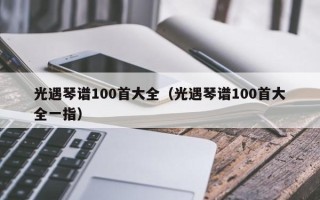 光遇琴谱100首大全（光遇琴谱100首大全一指）