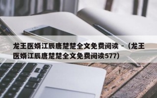 龙王医婿江辰唐楚楚全文免费阅读 -（龙王医婿江辰唐楚楚全文免费阅读577）