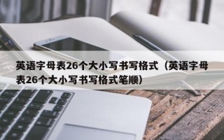 英语字母表26个大小写书写格式（英语字母表26个大小写书写格式笔顺）