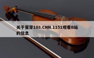 关于蜜芽188.CNN.1151观看B站的信息