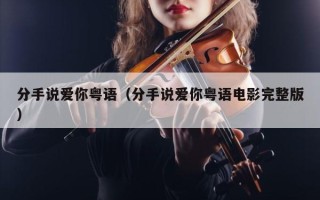 分手说爱你粤语（分手说爱你粤语电影完整版）