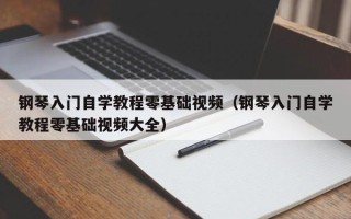 钢琴入门自学教程零基础视频（钢琴入门自学教程零基础视频大全）