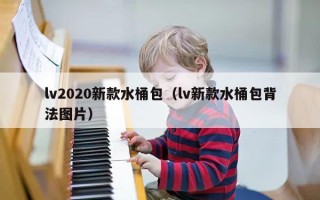 lv2020新款水桶包（lv新款水桶包背法图片）