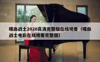 喋血战士2020高清完整版在线观看（喋血战士电影在线观看完整版）