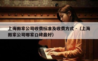 上海搬家公司收费标准及收费方式 -（上海搬家公司哪家口碑最好）