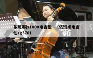 依班娜js1000电吉他 -（依班娜电吉他rg370）