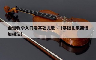 曲谱教学入门零基础儿歌 -（基础儿歌简谱加指法）