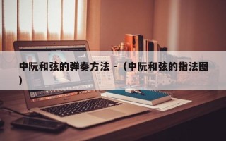 中阮和弦的弹奏方法 -（中阮和弦的指法图）