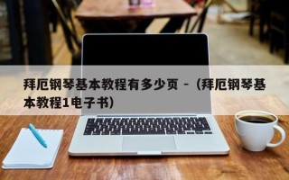 拜厄钢琴基本教程有多少页 -（拜厄钢琴基本教程1电子书）