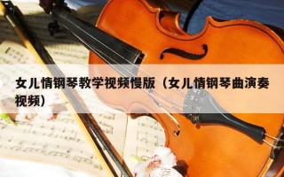 女儿情钢琴教学视频慢版（女儿情钢琴曲演奏视频）