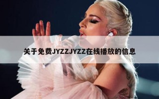 关于免费JYZZJYZZ在线播放的信息