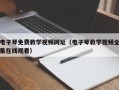 电子琴免费教学视频网址（电子琴教学视频全集在线观看）