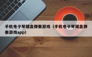 手机电子琴键盘弹奏游戏（手机电子琴键盘弹奏游戏app）