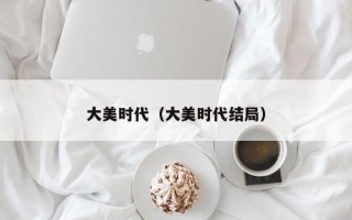 大美时代（大美时代结局）