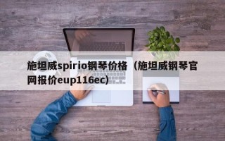 施坦威spirio钢琴价格（施坦威钢琴官网报价eup116ec）