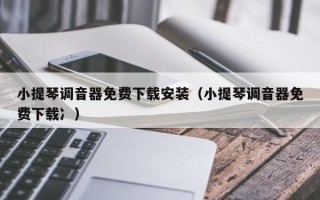 小提琴调音器免费下载安装（小提琴调音器免费下载冫）