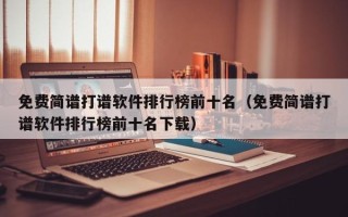 免费简谱打谱软件排行榜前十名（免费简谱打谱软件排行榜前十名下载）