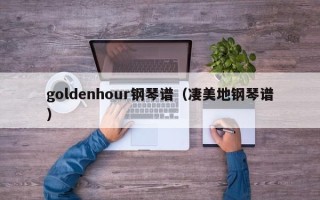 goldenhour钢琴谱（凄美地钢琴谱）