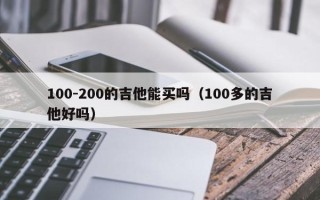 100-200的吉他能买吗（100多的吉他好吗）