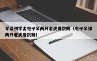 琴谱初学者电子琴两只老虎爱跳舞（电子琴弹两只老虎爱跳舞）