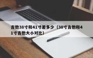 吉他38寸和41寸差多少（38寸吉他和41寸吉他大小对比）