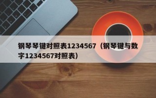 钢琴琴键对照表1234567（钢琴键与数字1234567对照表）