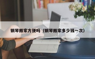 钢琴搬家方便吗（钢琴搬家多少钱一次）